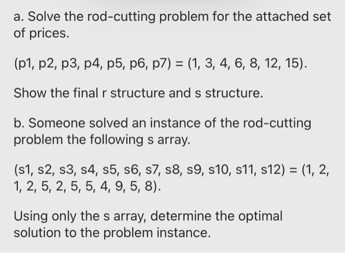 a. Solve the rod-cutting problem for the attached set of prices. (p1, p2, p3, p4, p5, p6, p7) = (1, 3, 4, 6,