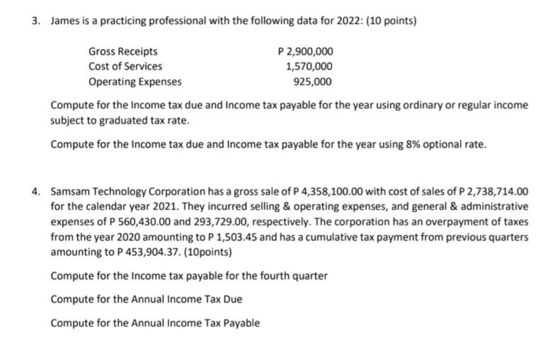3. James is a practicing professional with the following data for 2022: (10 points) P 2,900,000 Gross