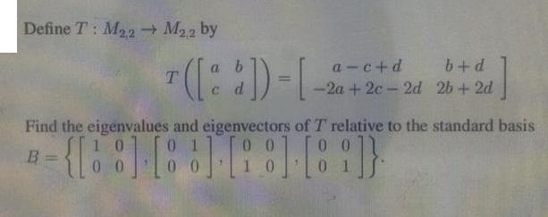 Define T: M2  M22 by T a b C d a-c+d b+d - 2a + 2c-2d 2b + 2d Find the eigenvalues and eigenvectors of T