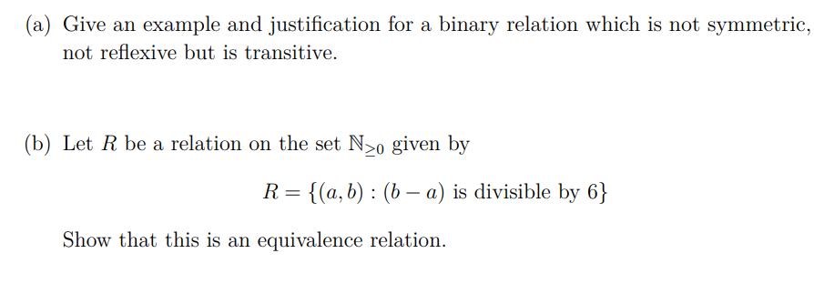 (a) Give an example and justification for a binary relation which is not symmetric, not reflexive but is