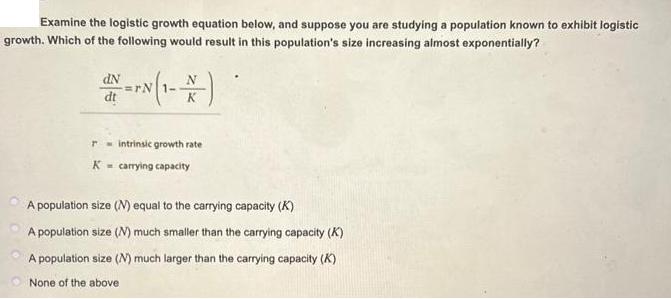 Examine the logistic growth equation below, and suppose you are studying a population known to exhibit
