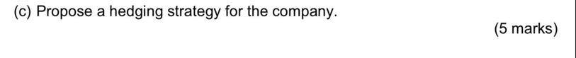 (c) Propose a hedging strategy for the company. (5 marks)