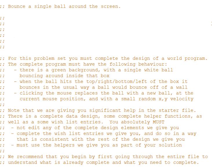 ;; Bounce a single ball around the screen. ;; For this problem set you must complete the design of a world