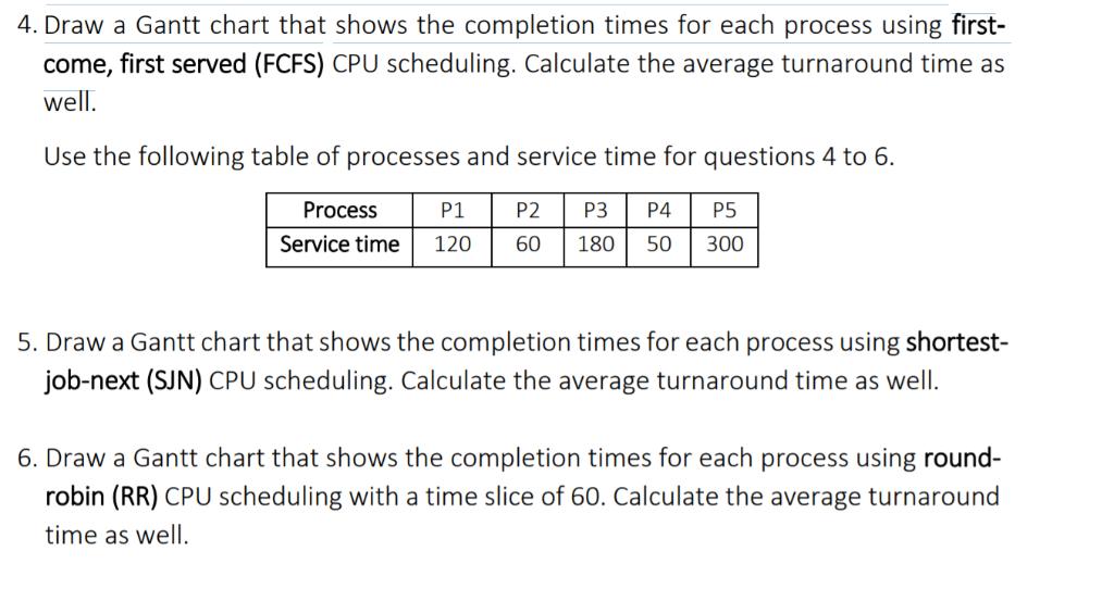 4. Draw a Gantt chart that shows the completion times for each process using first- come, first served (FCFS)