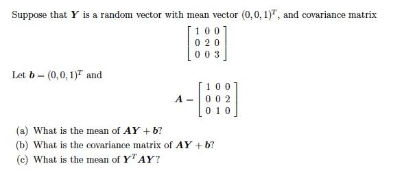 Suppose that Y is a random vector with mean vector (0,0,1)7, and covariance matrix 100 020 003 Let b =