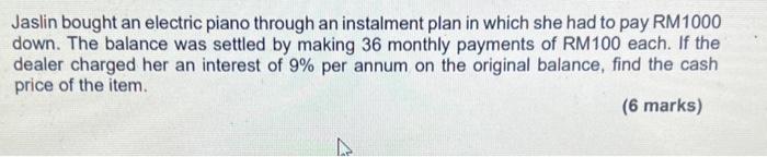 Jaslin bought an electric piano through an instalment plan in which she had to pay RM1000 down. The balance