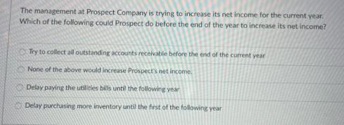 The management at Prospect Company is trying to increase its net income for the current year. Which of the