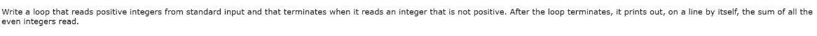 Write a loop that reads positive integers from standard input and that terminates when it reads an integer