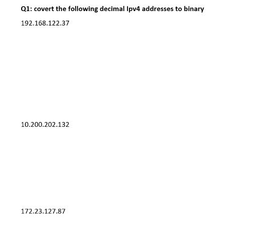 Q1: covert the following decimal Ipv4 addresses to binary 192.168.122.37 10.200.202.132 172.23.127.87