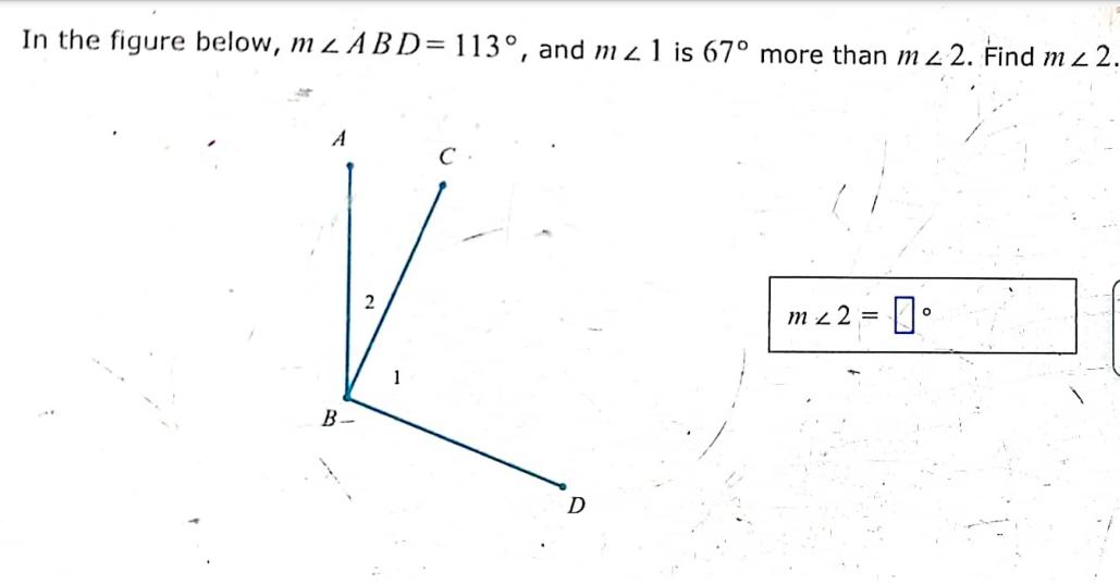In the figure below, mz ABD= 113, and m1 is 67 more than mz 2. Find m2 2. at A B- 2 mz2 = 0