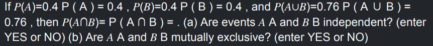 If P(A)=0.4 P ( A ) = 0.4, P(B)=0.4 P (B) = 0.4, and P(AUB)=0.76 P (AUB) = 0.76, then P(ANB)= P (ANB) = . (a)