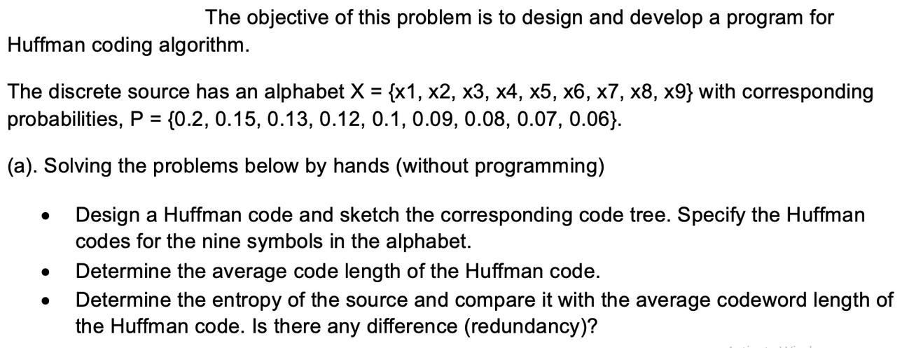 The objective of this problem is to design and develop a program for Huffman coding algorithm. The discrete