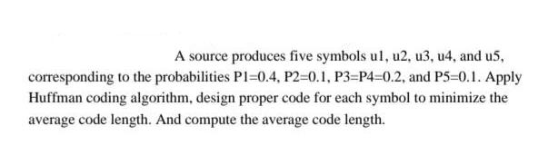 A source produces five symbols ul, u2, u3, u4, and u5, corresponding to the probabilities P1=0.4, P2=0.1,