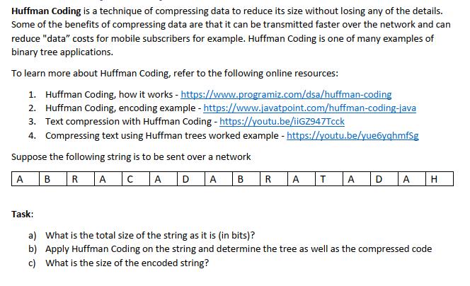 Huffman Coding is a technique of compressing data to reduce its size without losing any of the details. Some