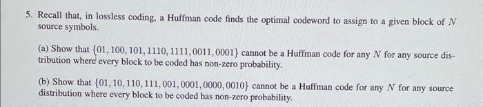 5. Recall that, in lossless coding, a Huffman code finds the optimal codeword to assign to a given block of N