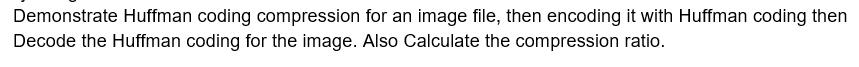 Demonstrate Huffman coding compression for an image file, then encoding it with Huffman coding then Decode