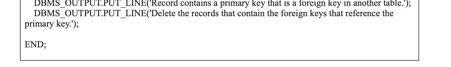 DBMS_OUTPUT.PUT_LINE('Record DBMS_OUTPUT.PUT_LINE('Delete contains a primary key that is a foreign key in