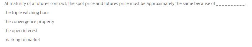 At maturity of a futures contract, the spot price and futures price must be approximately the same because of