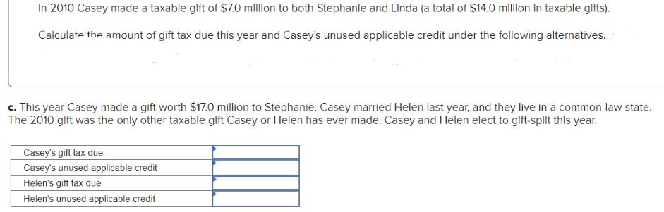 In 2010 Casey made a taxable gift of $7.0 million to both Stephanie and Linda (a total of $14.0 million in