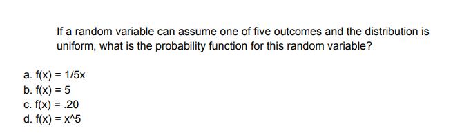 If a random variable can assume one of five outcomes and the distribution is uniform, what is the probability