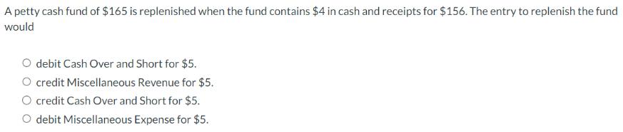 A petty cash fund of $165 is replenished when the fund contains $4 in cash and receipts for $156. The entry