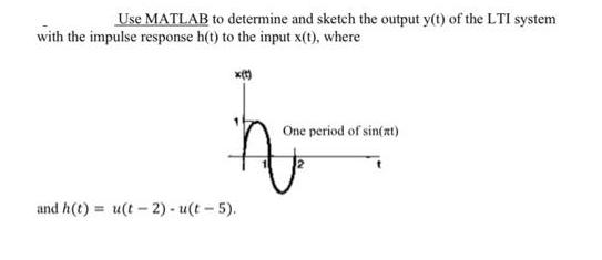 Use MATLAB to determine and sketch the output y(t) of the LTI system with the impulse response h(t) to the