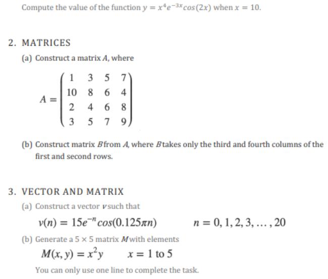 Compute the value of the function y = xe-xcos (2x) when x = 10. 2. MATRICES (a) Construct a matrix A, where A