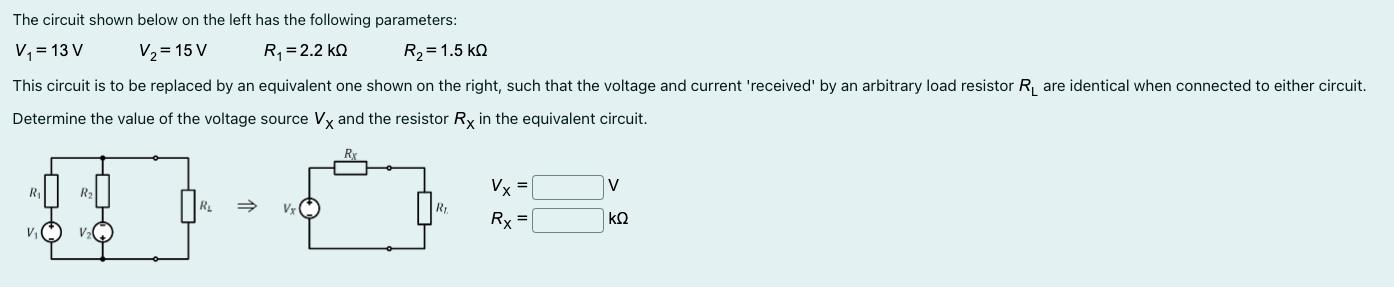 The circuit shown below on the left has the following parameters: V = 13 V V = 15 V R = 2.2 KQ R=1.5 KQ This