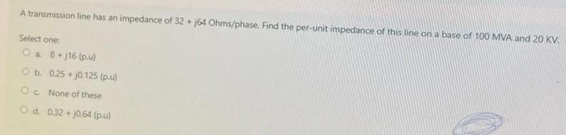 A transmission line has an impedance of 32 +j64 Ohms/phase. Find the per-unit impedance of this line on a