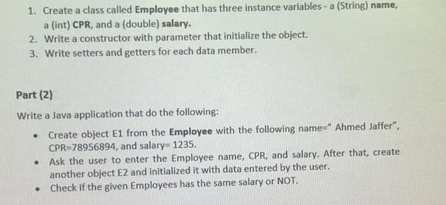 1. Create a class called Employee that has three instance variables - a (String) name, a (int) CPR, and a