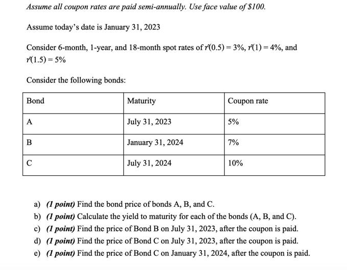 Assume all coupon rates are paid semi-annually. Use face value of $100. Assume today's date is January 31,