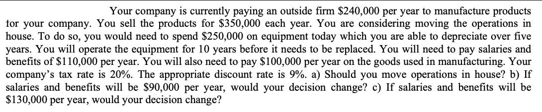 Your company is currently paying an outside firm $240,000 per year to manufacture products for your company.