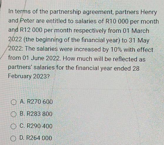 In terms of the partnership agreement, partners Henry and Peter are entitled to salaries of R10 000 per month