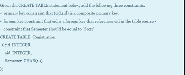 Given the CREATE TABLE statement below, add the following three constraints: - primary key constraint that