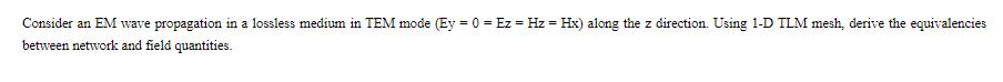 Consider an EM wave propagation in a lossless medium in TEM mode (Ey = 0 = Ez = Hz = Hx) along the z