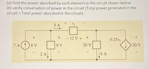 (a) Find the power absorbed by each element in the circuit shown below. (b) verify conservation of power in