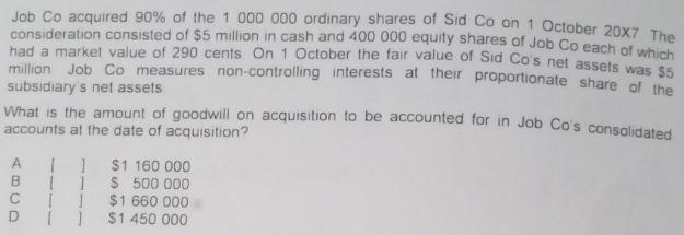 Job Co acquired 90% of the 1 000 000 ordinary shares of Sid Co on 1 October 20X7 The consideration consisted