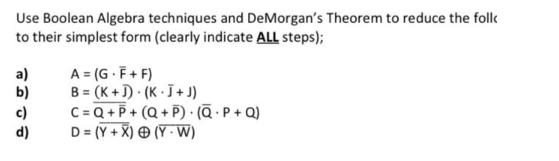 Use Boolean Algebra techniques and DeMorgan's Theorem to reduce the foll to their simplest form (clearly