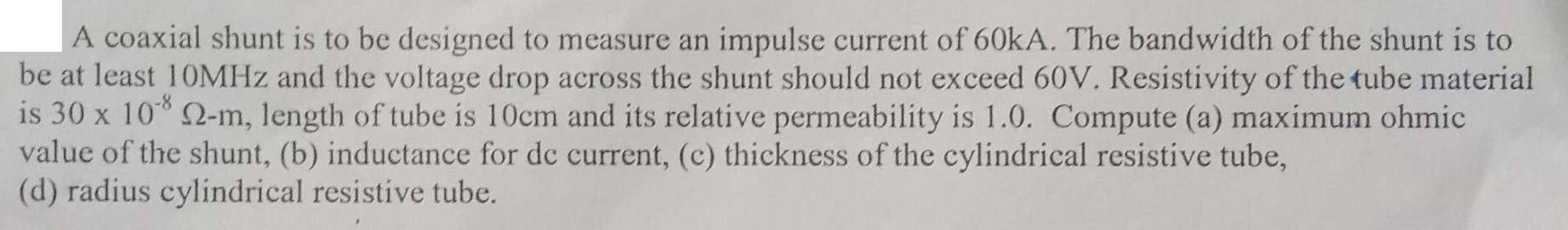 A coaxial shunt is to be designed to measure an impulse current of 60kA. The bandwidth of the shunt is to be