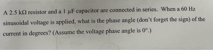 A 2.5 k2 resistor and a 1 F capacitor are connected in series. When a 60 Hz sinusoidal voltage is applied,
