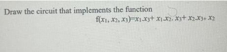 Draw the circuit that implements the function f(x1, x2, x3) x1x3+ x1-x2. x3+x2-x3+ X2