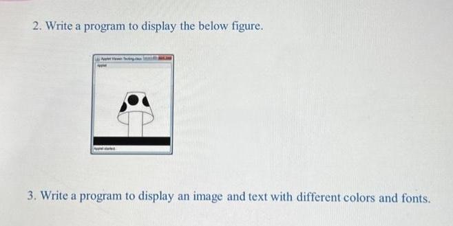 2. Write a program to display the below figure. 3. Write a program to display an image and text with