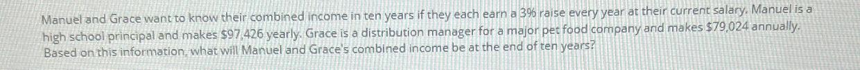 Manuel and Grace want to know their combined income in ten years if they each earn a 3% raise every year at