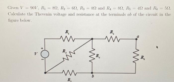 Given V90V, R 89, R = 60, R3 80 and R480, R5 42 and R6 502. Calculate the Thevenin voltage and resistance at