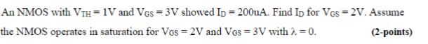 An NMOS with VTH = 1V and VGS = 3V showed Ip = 200uA. Find Ip for Ves = 2V. Assume the NMOS operates in