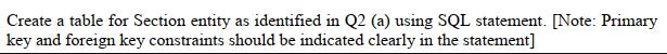 Create a table for Section entity as identified in Q2 (a) using SQL statement. [Note: Primary key and foreign