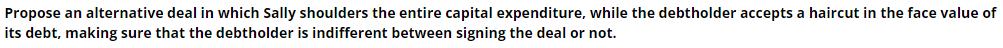 Propose an alternative deal in which Sally shoulders the entire capital expenditure, while the debtholder