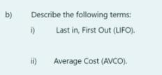 b) Describe the following terms: 1) Last in, First Out (LIFO). ii) Average Cost (AVCO).