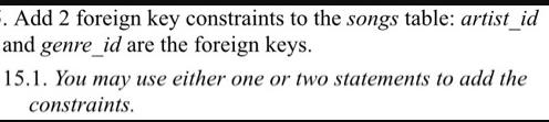 . Add 2 foreign key constraints to the songs table: artist_id and genre_id are the foreign keys. 15.1. You