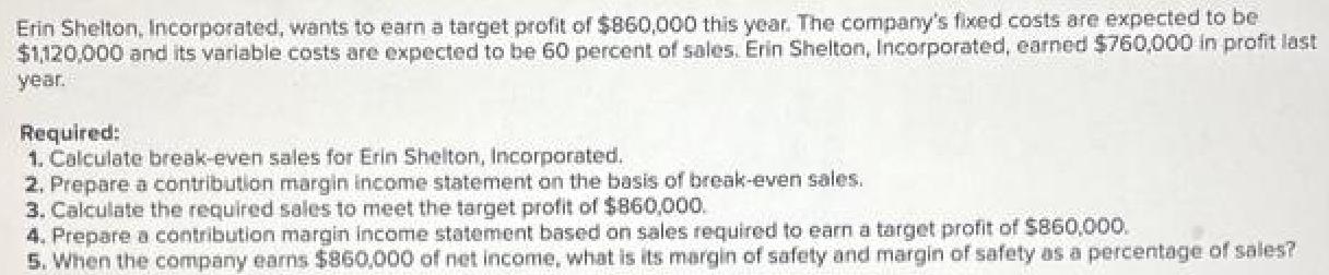 Erin Shelton, Incorporated, wants to earn a target profit of $860,000 this year. The company's fixed costs
